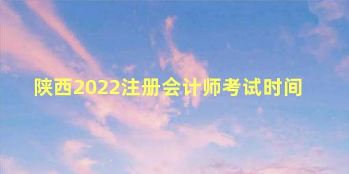 陕西2022注册会计师考试时间