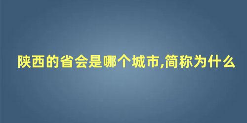 陕西的省会是哪个城市,简称为什么