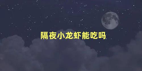 隔夜小龙虾能吃吗