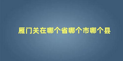 雁门关在哪个省哪个市哪个县