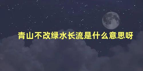 青山不改绿水长流是什么意思呀