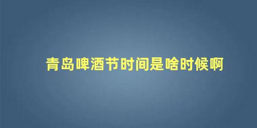 青岛啤酒节时间是啥时候啊