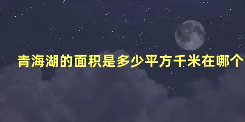 青海湖的面积是多少平方千米在哪个省