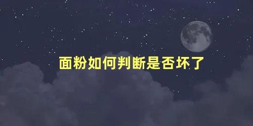 面粉如何判断是否坏了