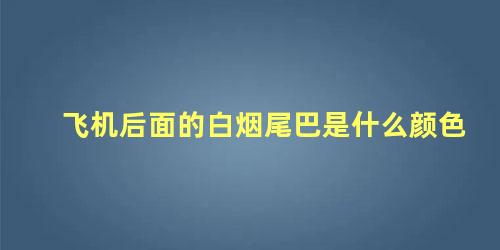 飞机后面的白烟尾巴是什么颜色