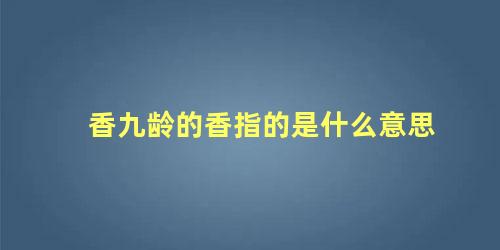 香九龄的香指的是什么意思