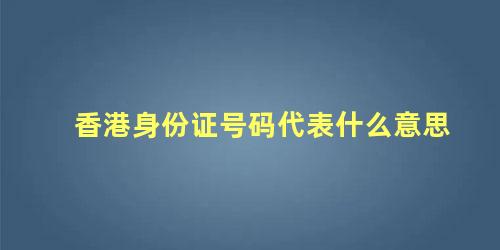 香港身份证号码代表什么意思