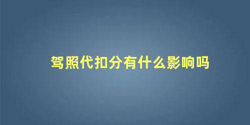 驾照代扣分有什么影响吗