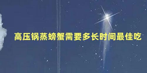 高压锅蒸螃蟹需要多长时间最佳吃