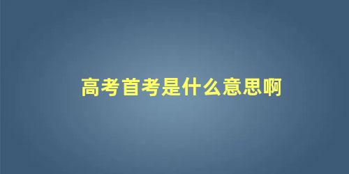 高考首考是什么意思啊