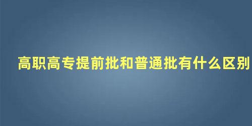 高职高专提前批和普通批有什么区别