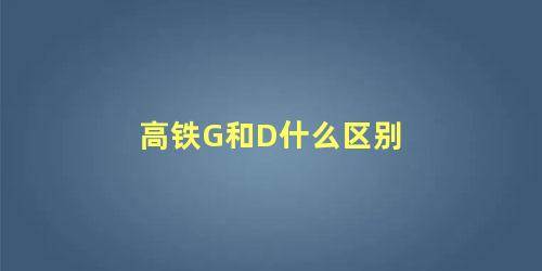 高铁G和D什么区别