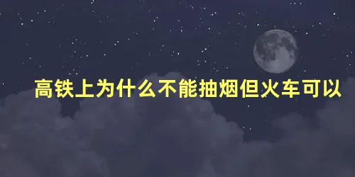 高铁上为什么不能抽烟但火车可以