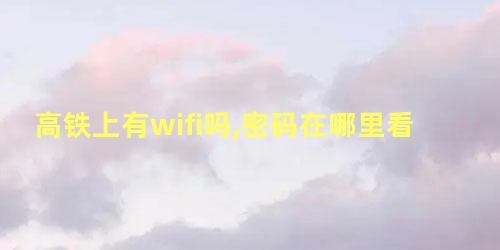 高铁上有wifi吗,密码在哪里看