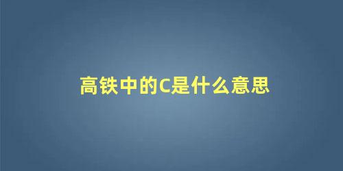 高铁中的C是什么意思