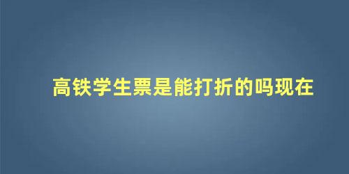 高铁学生票是能打折的吗现在