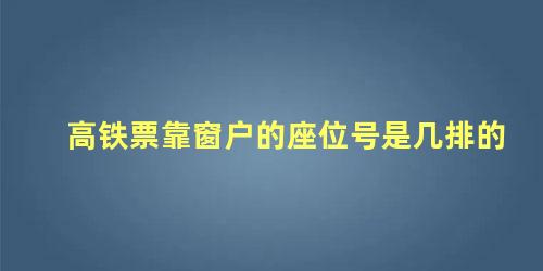 高铁票靠窗户的座位号是几排的