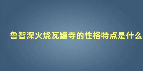 鲁智深火烧瓦罐寺的性格特点是什么