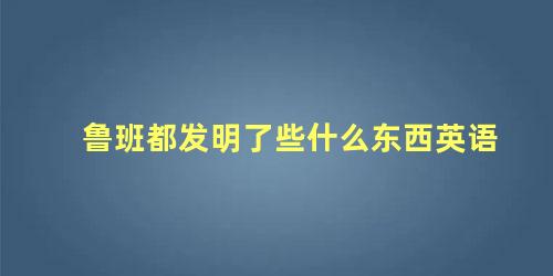 鲁班都发明了些什么东西英语