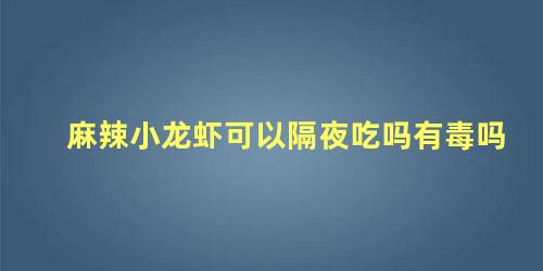 麻辣小龙虾可以隔夜吃吗有毒吗