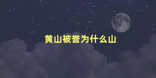 黄山被誉为什么山