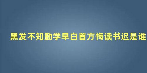 黑发不知勤学早白首方悔读书迟是谁写的