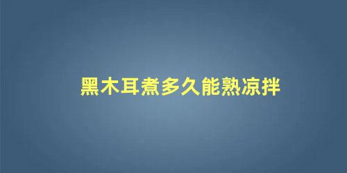 黑木耳煮多久能熟凉拌