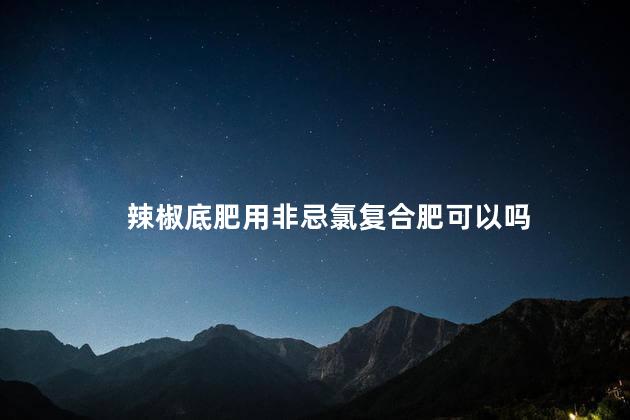 辣椒底肥用非忌氯复合肥可以吗