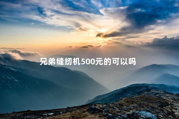 兄弟缝纫机500元的可以吗