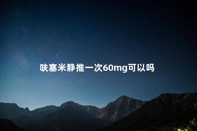 呋塞米静推一次60mg可以吗