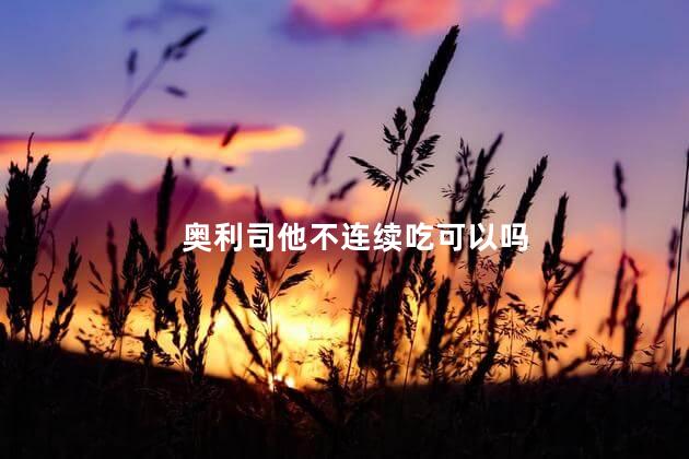 奥利司他不连续吃可以吗