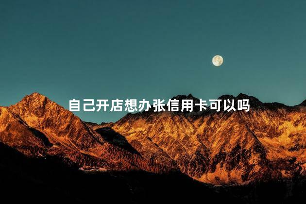 自己开店想办张信用卡可以吗