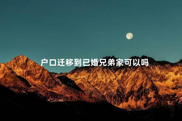 户口迁移到已婚兄弟家可以吗