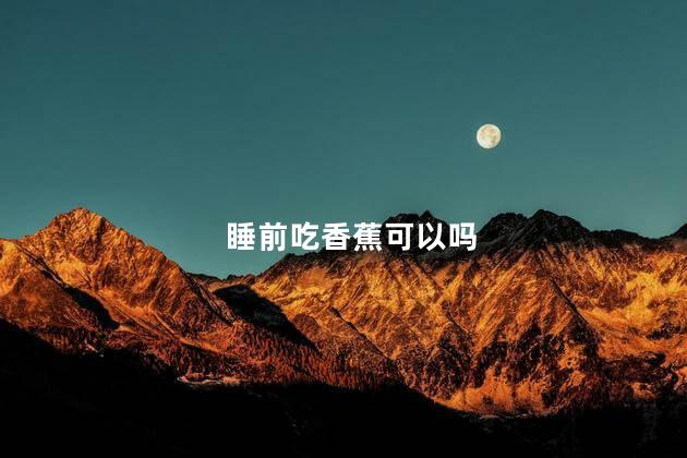 睡前吃香蕉可以吗