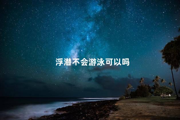 浮潜不会游泳可以吗