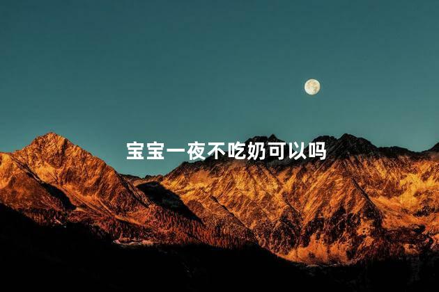 宝宝一夜不吃奶可以吗