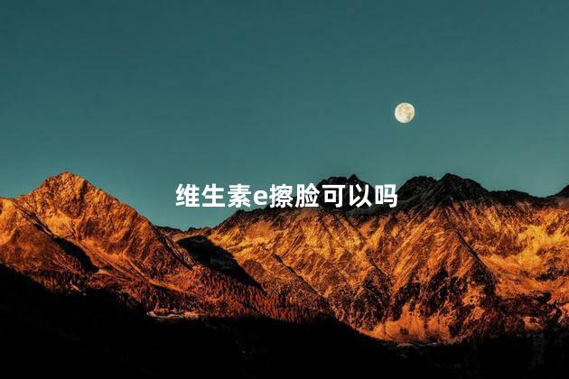 维生素e擦脸可以吗