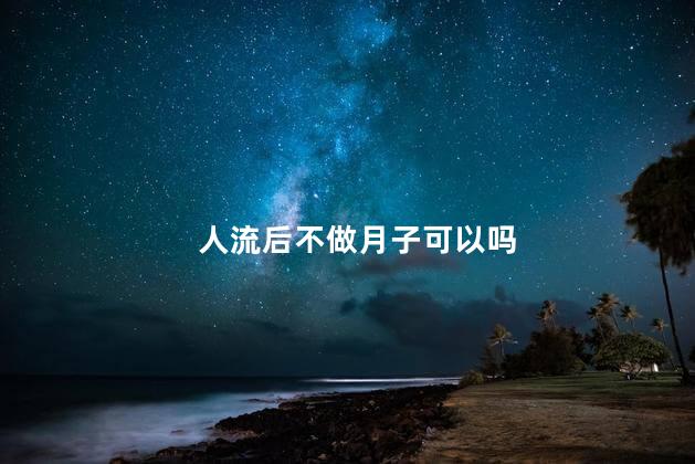 人流后不做月子可以吗