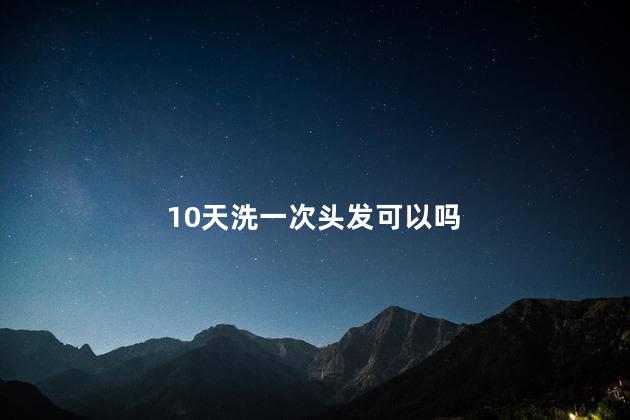 10天洗一次头发可以吗