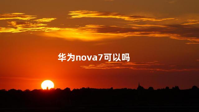 华为nova7可以吗