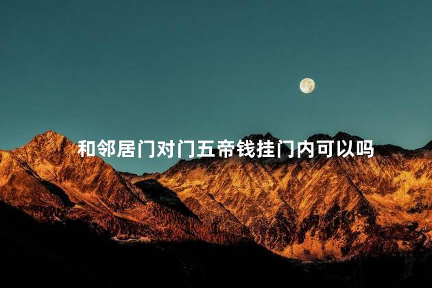 和邻居门对门五帝钱挂门内可以吗