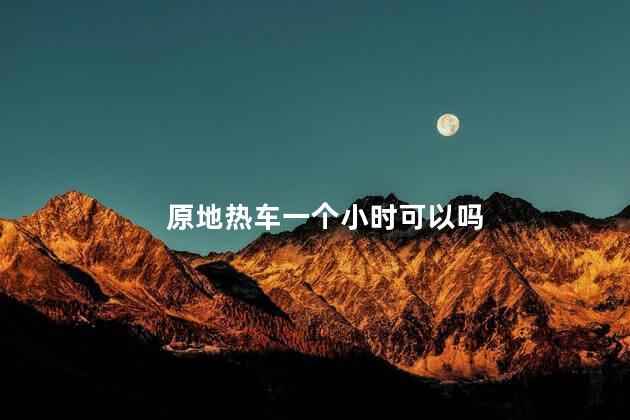 原地热车一个小时可以吗