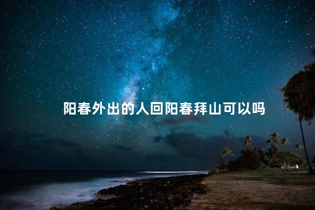 阳春外出的人回阳春拜山可以吗