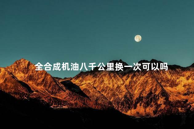 全合成机油八千公里换一次可以吗