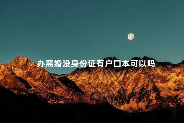 办离婚没身份证有户口本可以吗