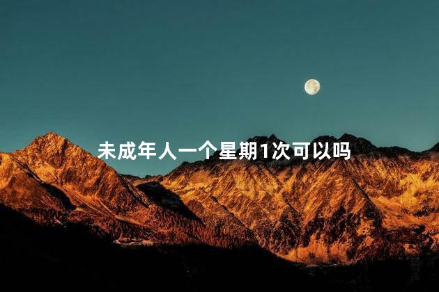 未成年人一个星期1次可以吗