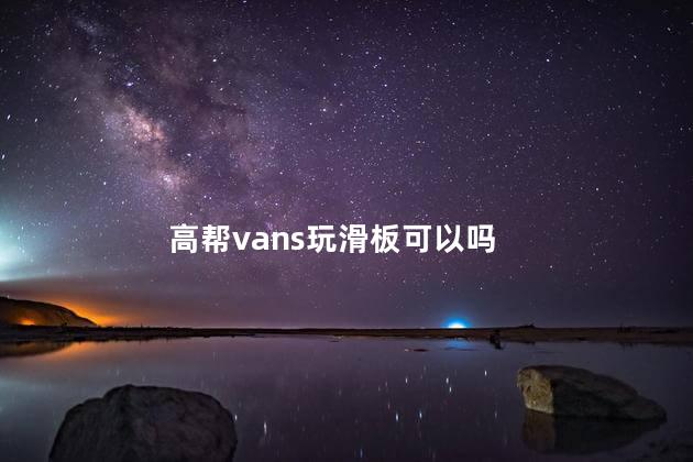 高帮vans玩滑板可以吗