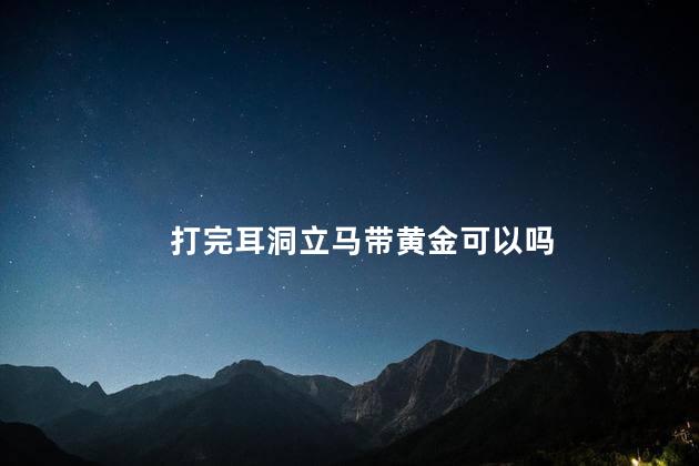 打完耳洞立马带黄金可以吗