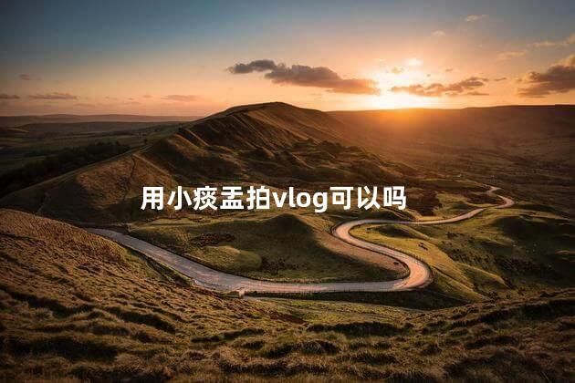 用小痰盂拍vlog可以吗