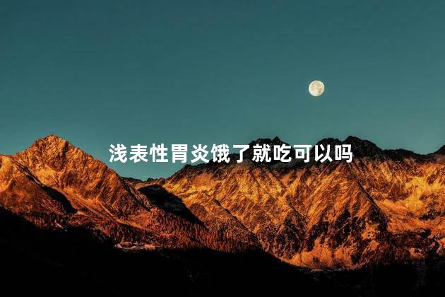 浅表性胃炎饿了就吃可以吗